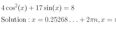 The general solution for 4cos^2(x)+17sin(x)=8 is x=0.25268…+2pin,x=pi-0.25268…+2pin